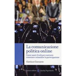 La Comunicazione Politica Online. Come Usare Il Web Per Costruire Consenso E Stimolare La Partecipazione