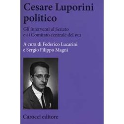 Cesare Luporini Politico. Gli Interventi Al Senato E Al Comitato Centrale Del Pci (1958-1991) Cesare Luporini Politico. Gli Interventi Al Senato E Al Comitato Centrale Del Pci (1958-1991)