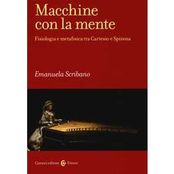 Macchine Con La Mente. Fisiologia E Metafisica Tra Cartesio E Spinoza Macchine Con La Mente. Fisiologia E Metafisica Tra Cartesio E Spinoza