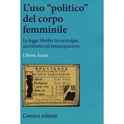 L'uso «Politico» Del Corpo Femminile. La Legge Merlin Tra Nostalgia, Moralismo Ed Emancipazione L'uso «Politico» Del Corpo Femminile. La Legge Merlin Tra Nostalgia, Moralismo Ed Emancipazione
