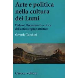 Arte E Politica Nella Cultura Dei Lumi. Diderot, Rousseau E La Critica Dell'antico Regime Artistico Arte E Politica Nella Cultura Dei Lumi. Diderot, Rousseau E La Critica Dell'antico Regime Artistico