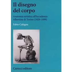 Il Disegno Del Corpo. Anatomia Artistica All'accademia Albertina Di Torino (1829-1899) Il Disegno Del Corpo. Anatomia Artistica All'accademia Albertina Di Torino (1829-1899)