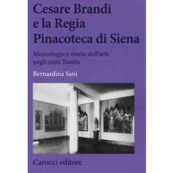 Cesare Brandi E La Regia Pinacoteca Di Siena. Museologia E Storia Dell'arte Negli Anni Trenta Cesare Brandi E La Regia Pinacoteca Di Siena. Museologia E Storia Dell'arte Negli Anni Trenta