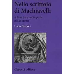 Nello Scrittoio Di Machiavelli . «Il Principe» E La «Ciropedia» Di Senofonte Nello Scrittoio Di Machiavelli . «Il Principe» E La «Ciropedia» Di Senofonte