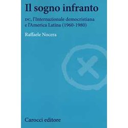 Il Sogno Infranto. Dc, L'internazionale Democristiana E L'america Latina (1960-1980) Il Sogno Infranto. Dc, L'internazionale Democristiana E L'america Latina (1960-1980)