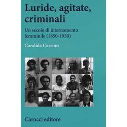 Luride, Agitate, Criminali. Un Secolo Di Internamento Femminile (1850-1950)