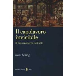 Il Capolavoro Invisibile. Il Mito Moderno Dell'arte Il Capolavoro Invisibile. Il Mito Moderno Dell'arte