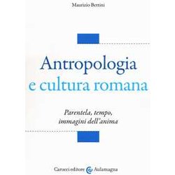 Antropologia E Cultura Romana. Parentela, Tempo, Immagini Dell'anima Antropologia E Cultura Romana. Parentela, Tempo, Immagini Dell'anima