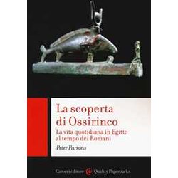 La Scoperta Di Ossirinco. La Vita Quotidiana In Egitto Al Tempo Dei Romani