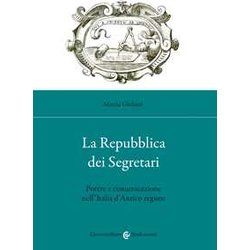 La Repubblica Dei Segretari. Potere E Comunicazione Nell'italia D'antico Regime La Repubblica Dei Segretari. Potere E Comunicazione Nell'italia D'antico Regime