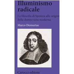 Illuminismo Radicale. La Filosofia Di Spinoza Alle Origini Della Democrazia Moderna Illuminismo Radicale. La Filosofia Di Spinoza Alle Origini Della Democrazia Moderna