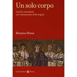 Un Solo Corpo. Laicità E Sacerdozio Nel Cristianesimo Delle Origini Un Solo Corpo. Laicità E Sacerdozio Nel Cristianesimo Delle Origini