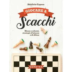 Giocare A Scacchi: Mosse E Schemi, Strategie D'attacco E Di Difesa Giocare A Scacchi: Mosse E Schemi, Strategie D'attacco E Di Difesa