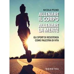 Allenare Il Corpo, Allenare La Mente: Gli Sport Di Resistenza Come Palestra Di Vita Allenare Il Corpo, Allenare La Mente: Gli Sport Di Resistenza Come Palestra Di Vita