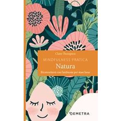 Mindfulness Pratica. Natura. Riconnettersi Con L'ambiente Per Stare Bene Mindfulness Pratica. Natura. Riconnettersi Con L'ambiente Per Stare Bene