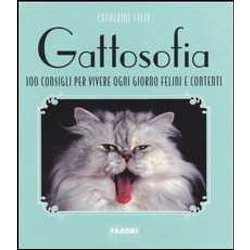 Gattosofia. 100 Consigli Per Vivere Ogni Giorno Felini E Contenti. Ediz. Illustrata Gattosofia. 100 Consigli Per Vivere Ogni Giorno Felini E Contenti. Ediz. Illustrata