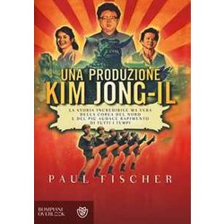 Una Produzione Kim Jong-Il. La Storia Incredibile Ma Vera Della Corea Del Nord E Del Più Audace Rapimento Di Tutti I Tempi Una Produzione Kim Jong-Il. La Storia Incredibile Ma Vera Della Corea Del Nord E Del Più Audace Rapimento Di Tutti I Tempi