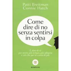 Come Dire Di No Senza Sentirsi In Colpa: E Dire Di Sì Per Avere Più Tempo, Più Allegria E Ciò Che Per Te Conta Di Più Come Dire Di No Senza Sentirsi In Colpa: E Dire Di Sì Per Avere Più Tempo, Più Allegria E Ciò Che Per Te Conta Di Più