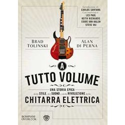 A Tutto Volume: Una Storia Epica Dello Stile, Del Suono E Della Rivoluzione Della Chitarra Elettrica A Tutto Volume: Una Storia Epica Dello Stile, Del Suono E Della Rivoluzione Della Chitarra Elettrica