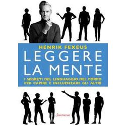 Leggere La Mente. I Segreti Del Linguaggio Del Corpo Per Capire E Influenzare Gli Altri Leggere La Mente. I Segreti Del Linguaggio Del Corpo Per Capire E Influenzare Gli Altri