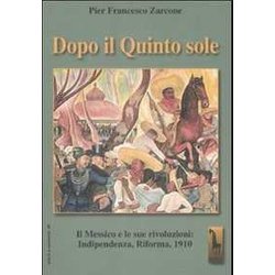 Dopo Il Quinto Sole. Il Messico E Le Sue Rivoluzioni: Indipendenza, Riforma, 1910