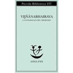 Vijnana Bhairava. La Conoscenza Del Tremendo Vijnana Bhairava. La Conoscenza Del Tremendo