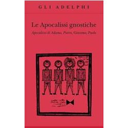 Le Apocalissi Gnostiche. Apocalisse Di Adamo, Pietro, Giacomo, Paolo Le Apocalissi Gnostiche. Apocalisse Di Adamo, Pietro, Giacomo, Paolo