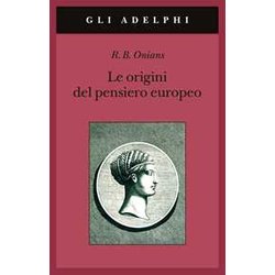 Le Origini Del Pensiero Europeo. Intorno Al Corpo, La Mente, L'anima, Il Mondo, Il Tempo E Il Destino Le Origini Del Pensiero Europeo. Intorno Al Corpo, La Mente, L'anima, Il Mondo, Il Tempo E Il Destino