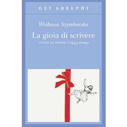 La Gioia Di Scrivere. Tutte Le Poesie (1945-2009). Testo Polacco A Fronte La Gioia Di Scrivere. Tutte Le Poesie (1945-2009). Testo Polacco A Fronte