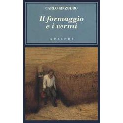 Il Formaggio E I Vermi. Il Cosmo Di Un Mugnaio Del '500 Il Formaggio E I Vermi. Il Cosmo Di Un Mugnaio Del '500