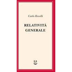 Relatività Generale. Una Semplice Introduzione. Idee, Struttura Concettuale, Buchi Neri, Onde Gravitazionali, Cosmologia E Cenni Di Gravità Quantistica Relatività Generale. Una Semplice Introduzione. Idee, Struttura Concettuale, Buchi Neri, Onde Gravitazionali, Cosmologia E Cenni Di Gravità Quantistica