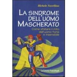 La Sindrome Dell'uomo Mascherato. Come Sfatare Il Mito Dell'uomo Forte E Insensibile La Sindrome Dell'uomo Mascherato. Come Sfatare Il Mito Dell'uomo Forte E Insensibile