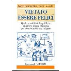 Vietato Essere Felici. Quale Possibilità D'equilibrio Tra Lavoro, Coppia E Famiglia Per Non Sopravvivere Soltanto