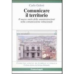 Comunicare Il Territorio. Il Nuovo Ruolo Delle Amministrazioni Nella Comunicazione Istituzionale Comunicare Il Territorio. Il Nuovo Ruolo Delle Amministrazioni Nella Comunicazione Istituzionale