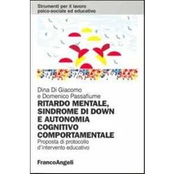 Ritardo Mentale, Sindrome Di Down E Autonomia Cognitivo-Comportamentale. Proposta Di Un Protocollo D'intervento Educativo Ritardo Mentale, Sindrome Di Down E Autonomia Cognitivo-Comportamentale. Proposta Di Un Protocollo D'intervento Educativo