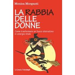 La Rabbia Delle Donne. Come Trasformare Un Fuoco Distruttivo In Energia Vitale La Rabbia Delle Donne. Come Trasformare Un Fuoco Distruttivo In Energia Vitale