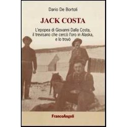 Jack Costa. L'epopea Di Giovanni Dalla Costa, Il Trevisano Che Cercò L'oro In Alaska, E Lo Trovò Jack Costa. L'epopea Di Giovanni Dalla Costa, Il Trevisano Che Cercò L'oro In Alaska, E Lo Trovò