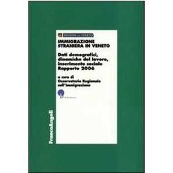 Immigrazione Straniera In Veneto. Dati Demografici, Dinamiche Del Lavoro, Inserimento Sociale. Rapporto 2006 Immigrazione Straniera In Veneto. Dati Demografici, Dinamiche Del Lavoro, Inserimento Sociale. Rapporto 2006