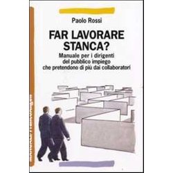 Far Lavorare Stanca? Manuale Per Dirigenti Del Pubblico Impiego Che Pretendono Di Più Dai Collaboratori Far Lavorare Stanca? Manuale Per Dirigenti Del Pubblico Impiego Che Pretendono Di Più Dai Collaboratori