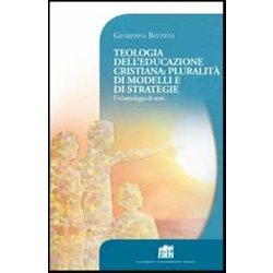 Teologia Dell'educazione Cristiana: Pluralità Di Modelli E Di Strategie. Un'antologia Di Testi Teologia Dell'educazione Cristiana: Pluralità Di Modelli E Di Strategie. Un'antologia Di Testi