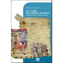 Al Cuore Del Primo Giubileo. Bonifacio Viii E L'antiquorum Habet Al Cuore Del Primo Giubileo. Bonifacio Viii E L'antiquorum Habet