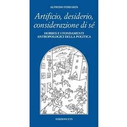 Artificio, Desiderio, Considerazione Di Sé. Hobbes E I Fondamenti Antropologici Della Politica Artificio, Desiderio, Considerazione Di Sé. Hobbes E I Fondamenti Antropologici Della Politica