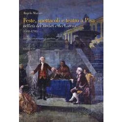 Feste Spettacoli E Teatro A Pisa Nell'età Dei Medici E Dei Lorena (1588-1798) Feste Spettacoli E Teatro A Pisa Nell'età Dei Medici E Dei Lorena (1588-1798)