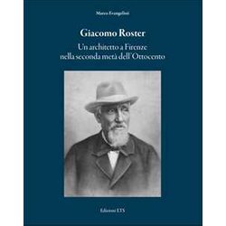 Giacomo Roster. Un Architetto A Firenze Nella Seconda Metà Dell'ottocento Giacomo Roster. Un Architetto A Firenze Nella Seconda Metà Dell'ottocento