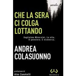 Che La Sera Ci Colga Lottando. Guglielmo Minervini. La Vita. Il Pensiero. E Viceversa Che La Sera Ci Colga Lottando. Guglielmo Minervini. La Vita. Il Pensiero. E Viceversa