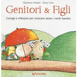 Genitori & Figli. Consigli E Riflessioni Per Crescere Sereni I Nostri Bambini: I Bambini Devono Essere Felici. Non Farci Felici...-I Bambini Devono Fare Da Soli. Senza Mai Sentirsi Soli...