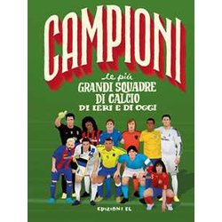 Le Più Grandi Squadre Di Calcio Di Ieri E Di Oggi. Ediz. A Colori