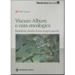 Viscum Album E Cura Oncologica. Esperienze Cliniche Di Una Terapia Naturale Viscum Album E Cura Oncologica. Esperienze Cliniche Di Una Terapia Naturale