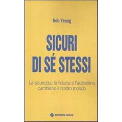 Sicuri Di Sé Stessi. La Sicurezza, La Fiducia E L'autostima Cambiano Il Nostro Mondo Sicuri Di Sé Stessi. La Sicurezza, La Fiducia E L'autostima Cambiano Il Nostro Mondo