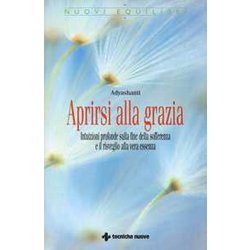 Aprirsi Alla Grazia. Intuizioni Profonde Sulla Fine Della Sofferenza E Il Risveglio Alla Vera Essenza Aprirsi Alla Grazia. Intuizioni Profonde Sulla Fine Della Sofferenza E Il Risveglio Alla Vera Essenza